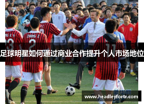 足球明星如何通过商业合作提升个人市场地位