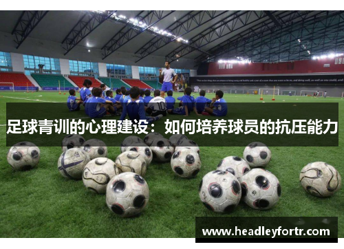 足球青训的心理建设：如何培养球员的抗压能力